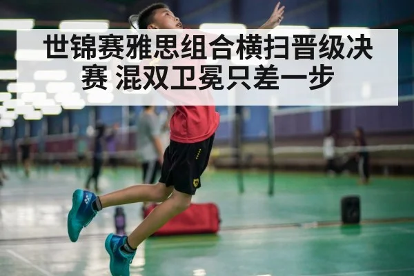 世锦赛雅思组合横扫晋级决赛 混双卫冕只差一步