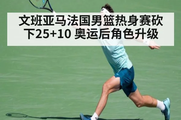 文班亚马法国男篮热身赛砍下25+10 奥运后角色升级
