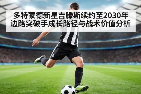 多特蒙德新星吉滕斯续约至2030年 边路突破手成长路径与战术价值分析