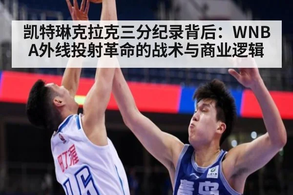 凯特琳克拉克三分纪录背后:WNBA外线投射革命的战术与商业逻辑